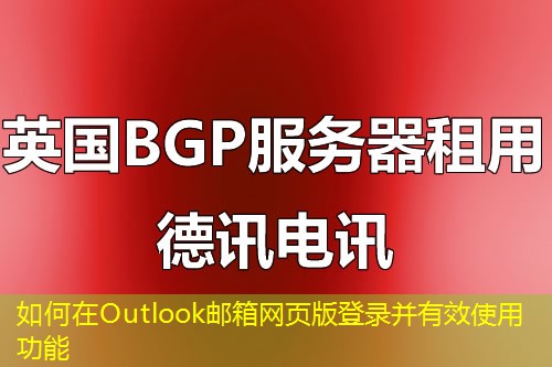 如何在Outlook郵箱網(wǎng)頁版登錄并有效使用功能
