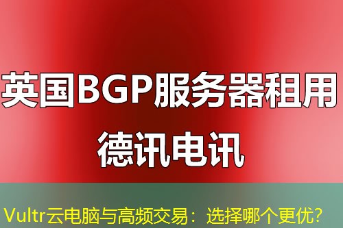 Vultr云電腦與高頻交易：選擇哪個更優(yōu)？