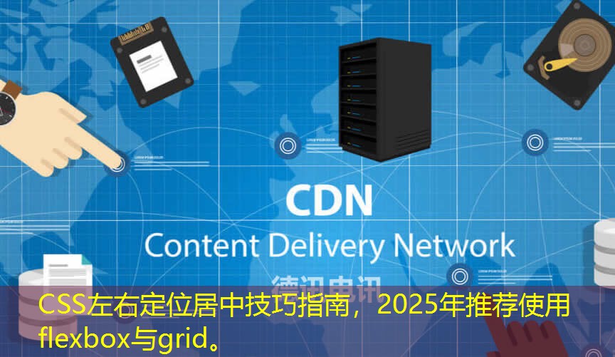 CSS左右定位居中技巧指南，2025年推薦使用flexbox與grid。