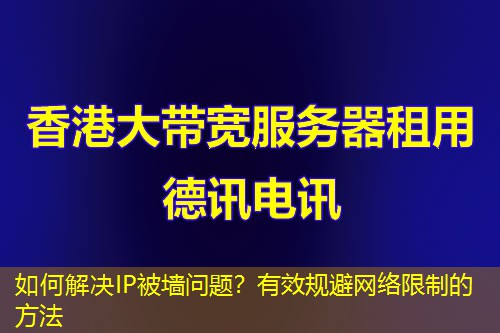 如何解決IP被墻問題？有效規(guī)避網(wǎng)絡限制的方法