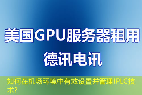 如何在機場環(huán)境中有效設(shè)置并管理IPLC技術(shù)？