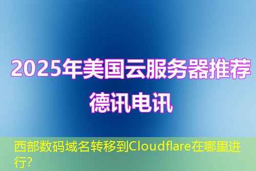 西部數(shù)碼域名轉(zhuǎn)移到Cloudflare在哪里進(jìn)行？