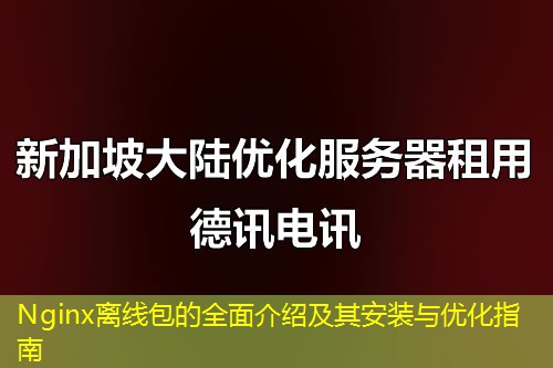 Nginx離線包的全面介紹及其安裝與優(yōu)化指南