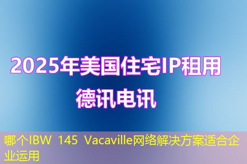 哪個(gè)IBW 145 Vacaville網(wǎng)絡(luò)解決方案適合企業(yè)運(yùn)用