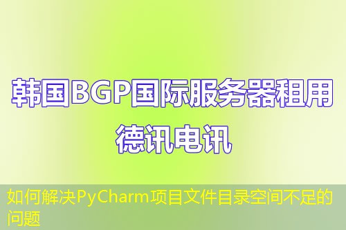 如何解決PyCharm項(xiàng)目文件目錄空間不足的問題