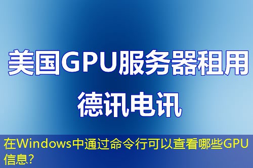 在Windows中通過(guò)命令行可以查看哪些GPU信息？
