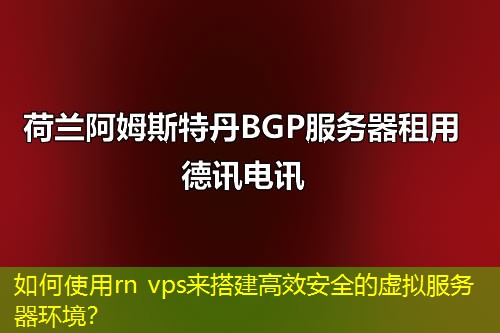如何使用rn vps來(lái)搭建高效安全的虛擬服務(wù)器環(huán)境？