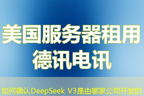 如何確認(rèn)DeepSeek V3是由哪家公司開發(fā)的