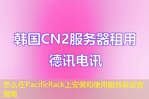 怎么在PacificRack上安裝和使用服務(wù)器設(shè)置指南