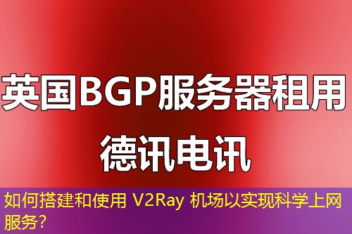 如何搭建和使用 V2Ray 機(jī)場(chǎng)以實(shí)現(xiàn)科學(xué)上網(wǎng)服務(wù)？
