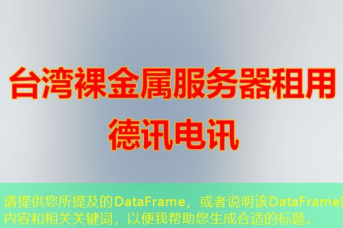 請(qǐng)?zhí)峁┠峒暗腄ataFrame，或者說(shuō)明該DataFrame的內(nèi)容和相關(guān)關(guān)鍵詞，以便我?guī)椭珊线m的標(biāo)題。