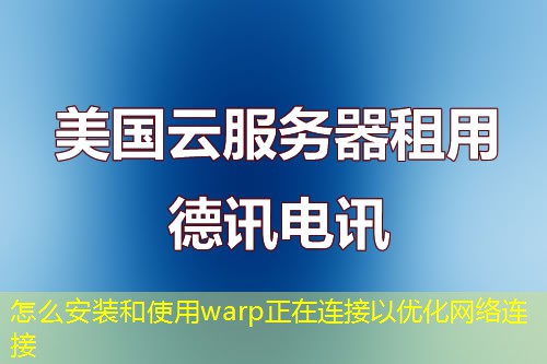 怎么安裝和使用warp正在連接以優(yōu)化網(wǎng)絡(luò)連接