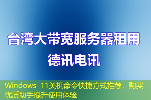 Windows 11關機命令快捷方式推薦，購買優(yōu)質(zhì)助手提升使用體驗