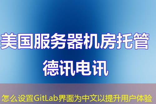 怎么設(shè)置GitLab界面為中文以提升用戶體驗(yàn)