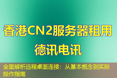 全面解析遠(yuǎn)程桌面連接：從基本概念到實(shí)際操作指南