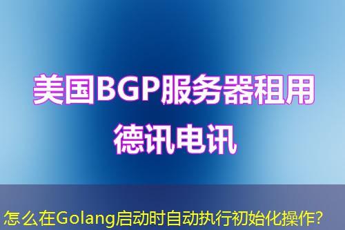怎么在Golang啟動時自動執(zhí)行初始化操作？