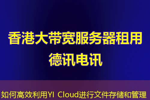 如何高效利用YI Cloud進(jìn)行文件存儲(chǔ)和管理