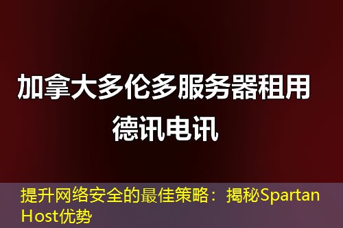 提升網(wǎng)絡(luò)安全的最佳策略：揭秘Spartan Host優(yōu)勢(shì)