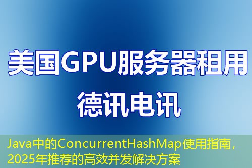 Java中的ConcurrentHashMap使用指南，2025年推薦的高效并發(fā)解決方案
