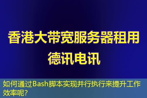 如何通過Bash腳本實(shí)現(xiàn)并行執(zhí)行來提升工作效率呢？