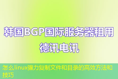 怎么linux強(qiáng)力復(fù)制文件和目錄的高效方法和技巧
