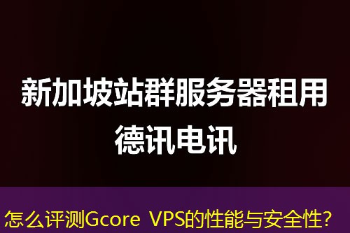 怎么評(píng)測(cè)Gcore VPS的性能與安全性？