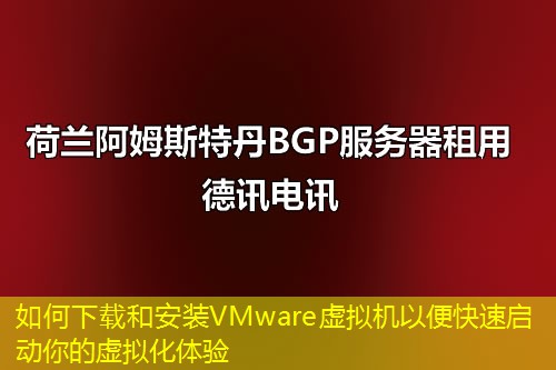 如何下載和安裝VMware虛擬機(jī)以便快速啟動(dòng)你的虛擬化體驗(yàn)