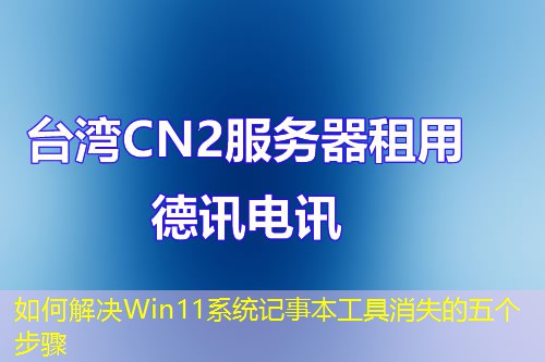 如何解決Win11系統(tǒng)記事本工具消失的五個步驟