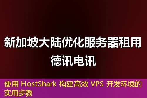 使用 HostShark 構(gòu)建高效 VPS 開發(fā)環(huán)境的實用步驟