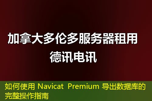 如何使用 Navicat Premium 導(dǎo)出數(shù)據(jù)庫的完整操作指南