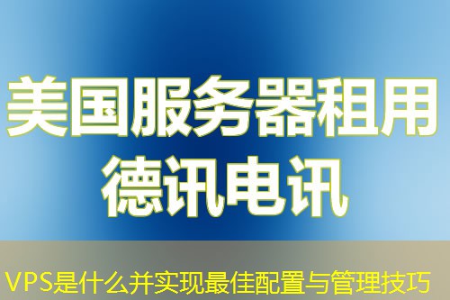VPS是什么并實現(xiàn)最佳配置與管理技巧