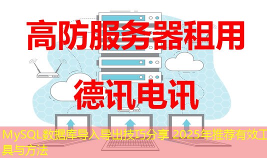 MySQL數(shù)據(jù)庫導(dǎo)入導(dǎo)出技巧分享 2025年推薦有效工具與方法