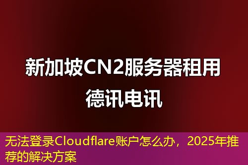 無法登錄Cloudflare賬戶怎么辦，2025年推薦的解決方案