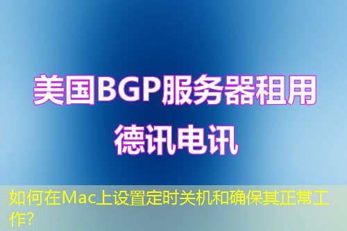 如何在Mac上設(shè)置定時關(guān)機和確保其正常工作？