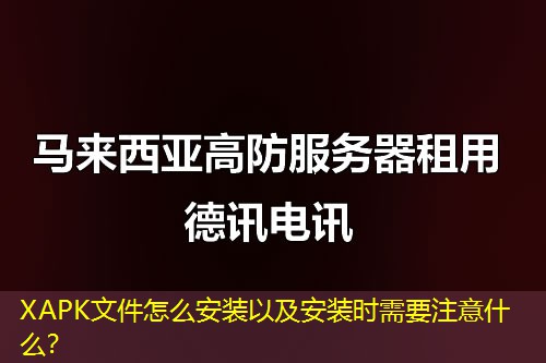 XAPK文件怎么安裝以及安裝時(shí)需要注意什么？
