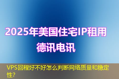 VPS回程好不好怎么判斷網(wǎng)絡(luò)質(zhì)量和穩(wěn)定性？