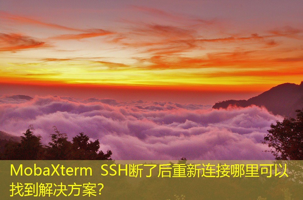 MobaXterm SSH斷了后重新連接哪里可以找到解決方案？
