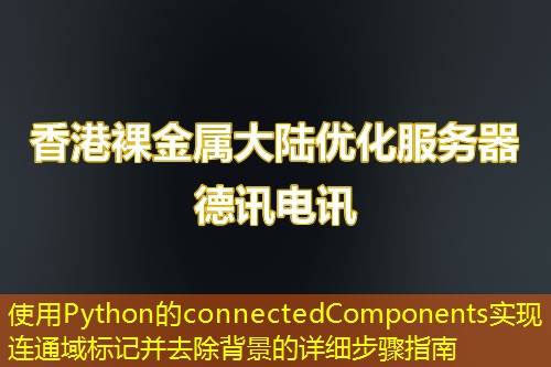 使用Python的connectedComponents實(shí)現(xiàn)連通域標(biāo)記并去除背景的詳細(xì)步驟指南