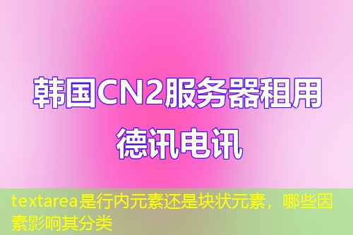 textarea是行內(nèi)元素還是塊狀元素，哪些因素影響其分類