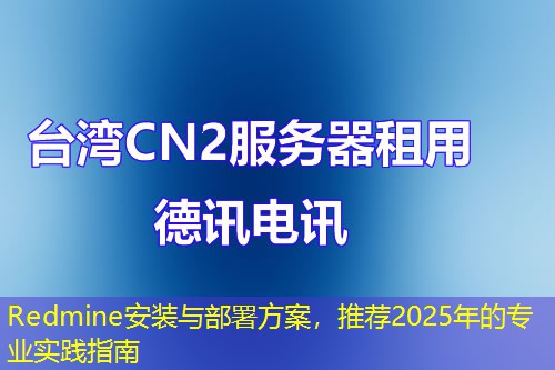 Redmine安裝與部署方案，推薦2025年的專業(yè)實踐指南
