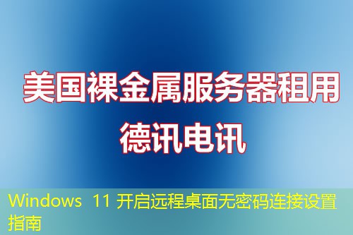 Windows 11 開(kāi)啟遠(yuǎn)程桌面無(wú)密碼連接設(shè)置指南