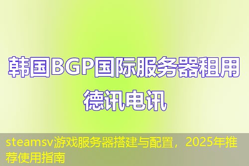steamsv游戲服務(wù)器搭建與配置，2025年推薦使用指南