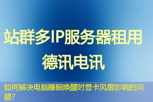 如何解決電腦睡眠喚醒時(shí)顯卡風(fēng)扇影響的問題？