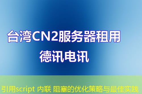 引用script 內(nèi)聯(lián) 阻塞的優(yōu)化策略與最佳實踐