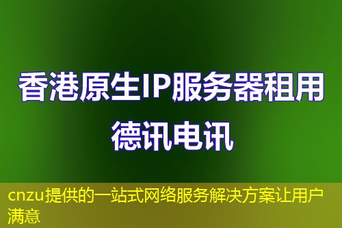 cnzu提供的一站式網(wǎng)絡(luò)服務(wù)解決方案讓用戶滿意