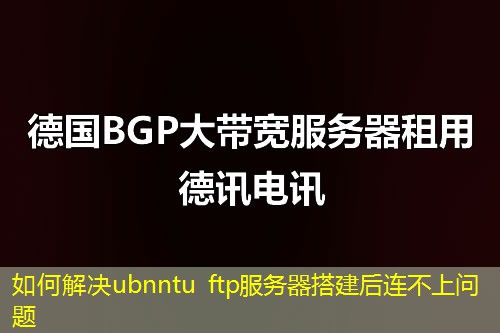 如何解決ubnntu ftp服務(wù)器搭建后連不上問題
