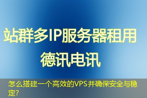 怎么搭建一個高效的VPS并確保安全與穩(wěn)定？