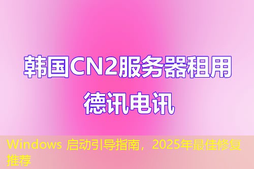 Windows 啟動引導(dǎo)指南，2025年最佳修復(fù)推薦