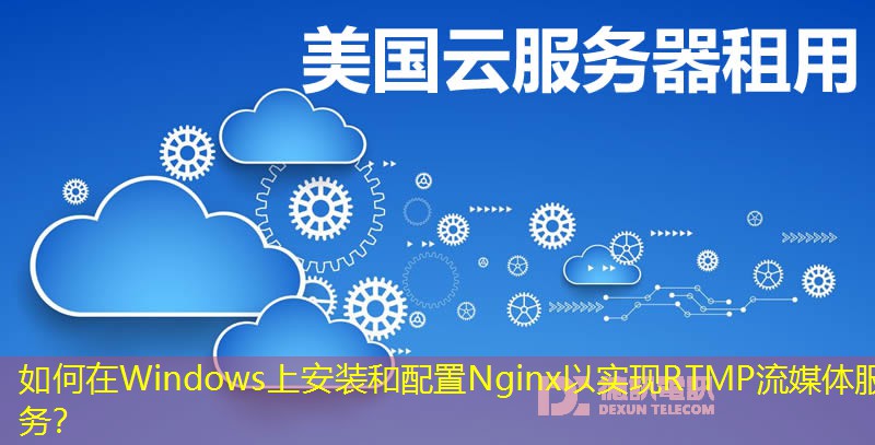 如何在Windows上安裝和配置Nginx以實現(xiàn)RTMP流媒體服務(wù)？
