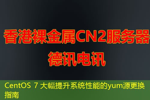 CentOS 7 大幅提升系統(tǒng)性能的yum源更換指南